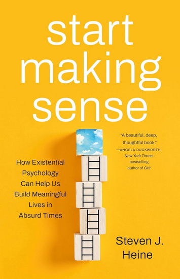 Start Making Sense: How Existential Psychology Can Help Us Build Meaningful Lives in Absurd Times - STEVEN J HEINE