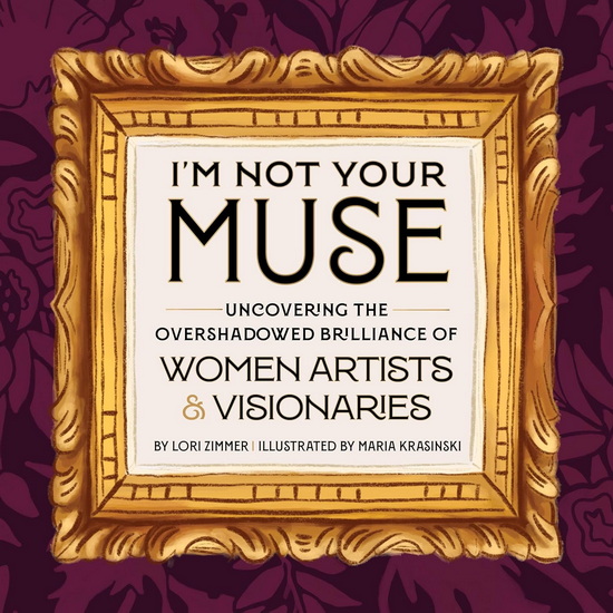 I'm Not Your Muse: Uncovering the Overshadowed Brilliance of Women Artists & Visionaries - LORI ZIMMER - MARIA KRASINSKI