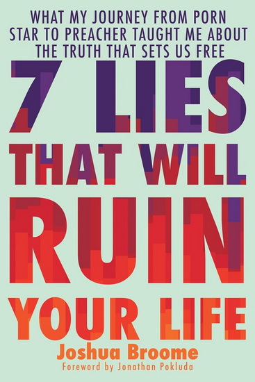7 Lies That Will Ruin Your Life: What My Journey from Porn Star to Preacher Taught Me About the Truth That Sets Us Free - JOSHUA BROOME - JONATHAN POKLUDA