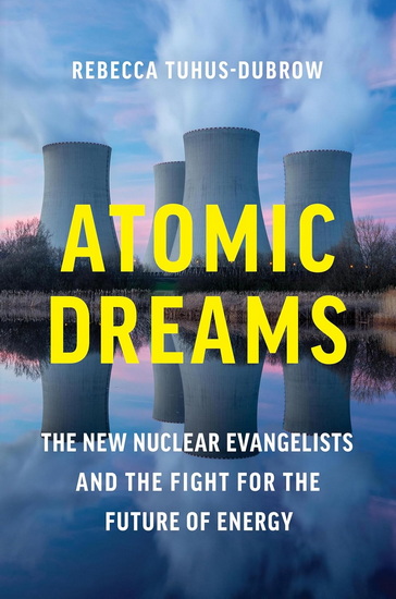 Atomic Dreams: The New Nuclear Evangelists and the Fight for the Future of Energy - REBECCA TUHUS-DUBROW