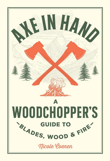 Axe in Hand: A Woodchopper's Guide to Blades, Wood, and Fire - NICOLE COENEN