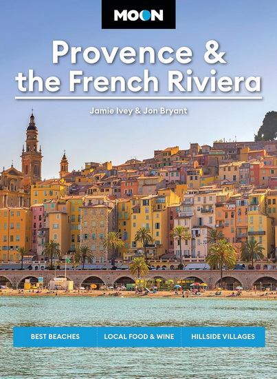 Moon Provence & the French Riviera: Best Beaches, Local Food & Wine, Hillside Villages - JAMIE IVEY - JON BRYANT