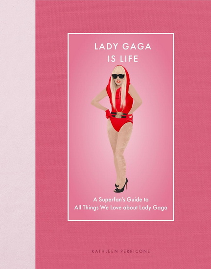 Lady Gaga Is Life: A Superfan's Guide to All Things We Love about Lady Gaga - KATHLEEN PERRICONE