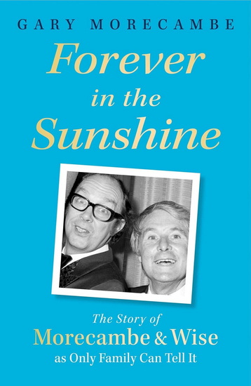Forever in the Sunshine: The Story of Morecambe and Wise as Only Family Can Tell It - GARY MORECAMBE