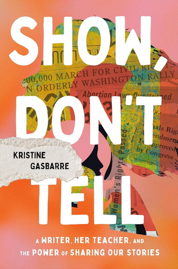 Show, Don't Tell: A Writer, Her Teacher, and the Power of Sharing Our Stories - KRISTINE GASBARRE