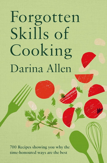Forgotten Skills of Cooking: 700 Recipes Showing You Why the Time-honoured Ways Are the Best - DARINA ALLEN