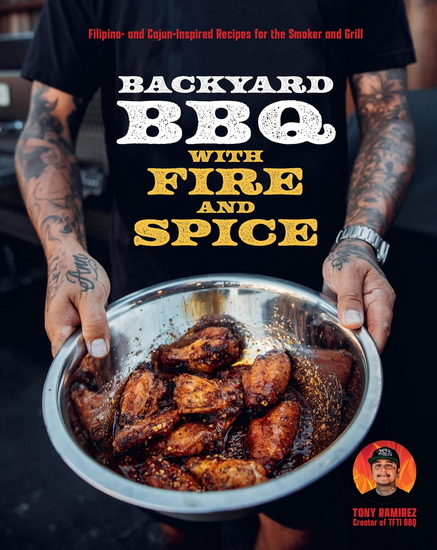 Backyard BBQ with Fire and Spice: Filipino- and Cajun-Inspired Recipes for the Smoker and Grill - TONY RAMIREZ