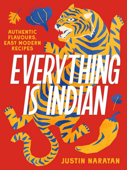 Everything is Indian: Authentic flavours, easy modern recipes - JUSTIN NARAYAN