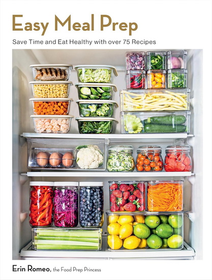 Easy Meal Prep: Save Time and Eat Healthy with over 75 Recipes - ERIN ROMEO