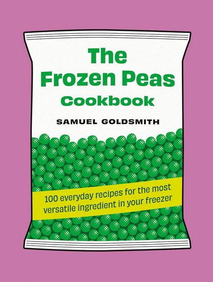 The Frozen Peas Cookbook: 100 everyday recipes for the most versatile ingredient in your freezer - SAMUEL GOLDSMITH