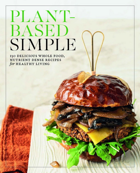 Plant-Based Simple: 150 Delicious Whole-Food, Nutrient-Dense Recipes for Healthy Living - COLLECTIF