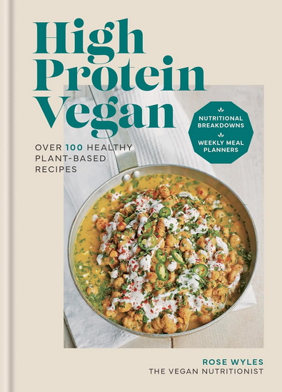 High Protein Vegan: Over 100 recipes with nutritional breakdowns and weekly meal planners - ROSE WYLES