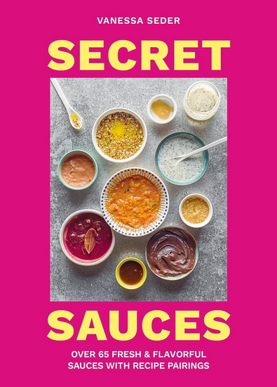 Secret Sauces: Over 65 Fresh & Flavorful Sauces with Recipe Pairings - VANESSA SEDER
