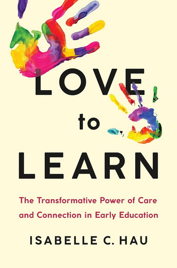 Love to Learn: The Transformative Power of Care and Connection in Early Education - ISABELLE C HAU