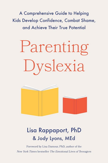 Parenting Dyslexia: A Comprehensive Guide to Helping Kids Develop Confidence, Combat Shame, and Achieve Their True Potential - LISA RAPPAPORT - JODY LYONS