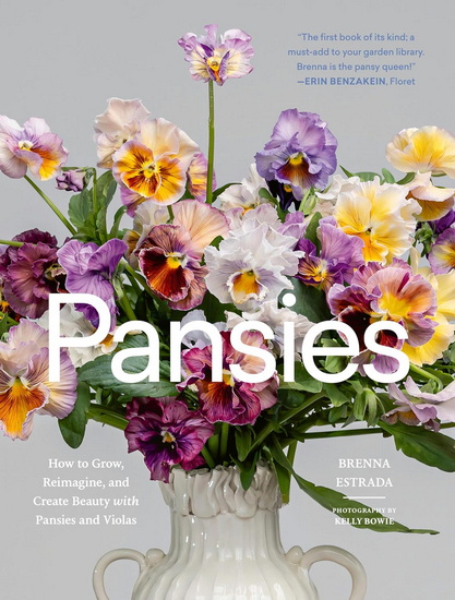 Pansies: How to Grow, Reimagine, and Create Beauty with Pansies and Violas - BRENNA ESTRADA
