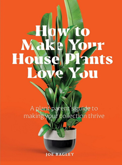 How to Make Your Houseplants Love You: Expert Answers for Plant Parents - JOE BAGLEY