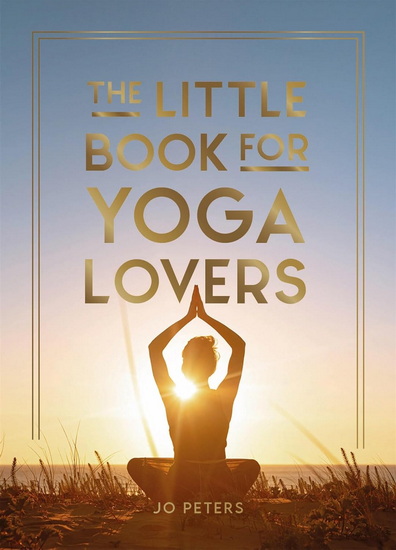 The Little Book for Yoga Lovers: Tips and Tricks to Elevate Your Yoga Practice - JO PETERS