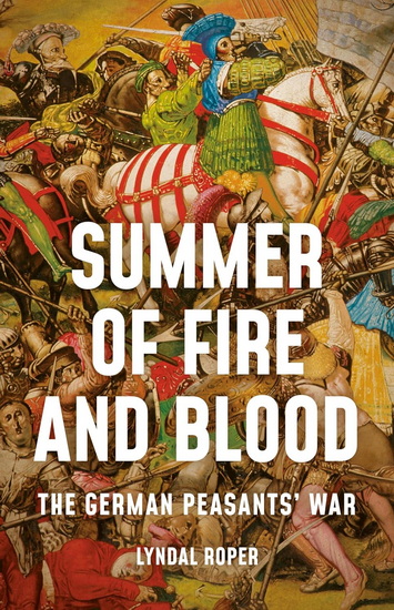 Summer of Fire and Blood: The German Peasants&#39; War - LYNDAL ROPER