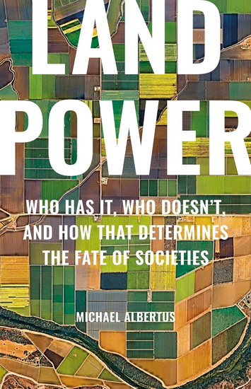 Land Power: Who Has It, Who Doesn’t, and How That Determines the Fate of Societies - MICHAEL ALBERTUS