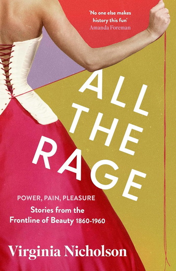 All the Rage: Pleasure, Pain, Power: Stories from the Frontline of Beauty 1860-1960 - VIRGINIA NICHOLSON