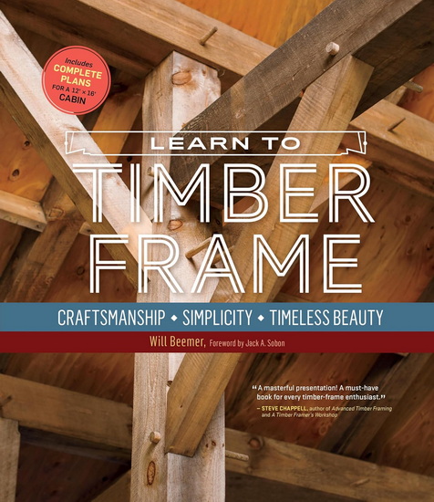 Learn to Timber Frame: Craftsmanship, Simplicity, Timeless Beauty - WILL BEEMER - JACK A SOBON