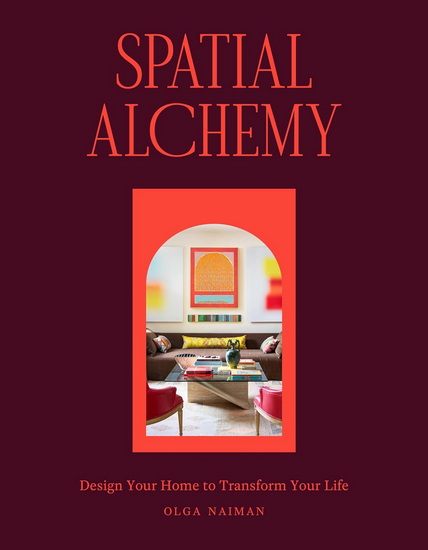 Spatial Alchemy: Design Your Home to Transform Your Life - OLGA NAIMAN