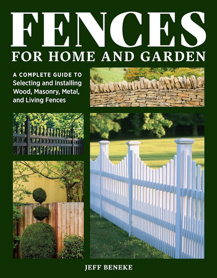 Fences for Home and Garden: A Complete Guide to Selecting and Installing Wood, Masonry, Metal, and Living Fences - JEFF BENEKE - MELANIE POWELL