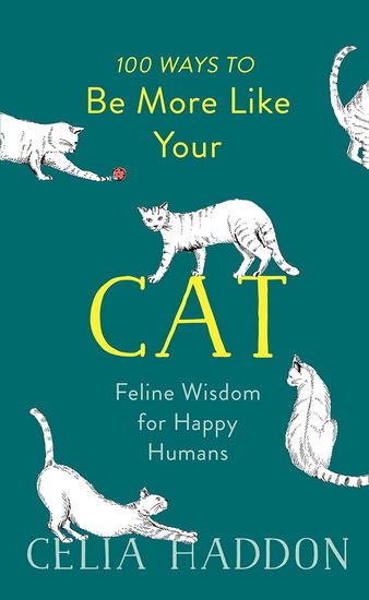 100 Ways to Be More Like Your Cat: Feline Wisdom for Happy Humans - CELIA HADDON