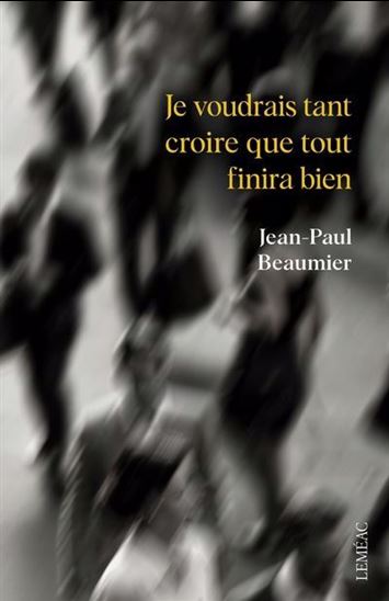 Je voudrais tant croire que tout finira bien - JEAN-PAUL BEAUMIER