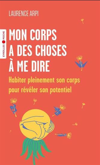 Mon corps a des choses à me dire : habiter pleinement son corps pour révéler son potentiel - LAURENCE ARPI - SYLVAIN MEROT