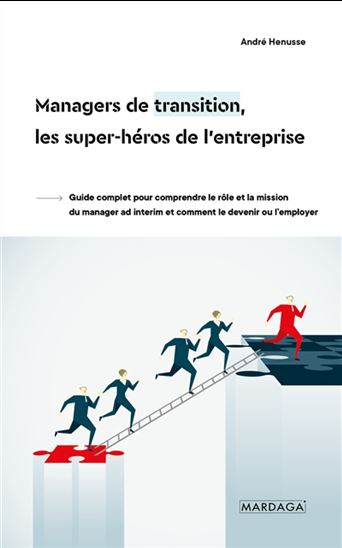 Managers de transition, les super-héros de l&#39;entreprise : guide complet pour comprendre le rôle et la mission du manager ad interim et comment le devenir ou l’employer - ANDRÉ HENUSSE