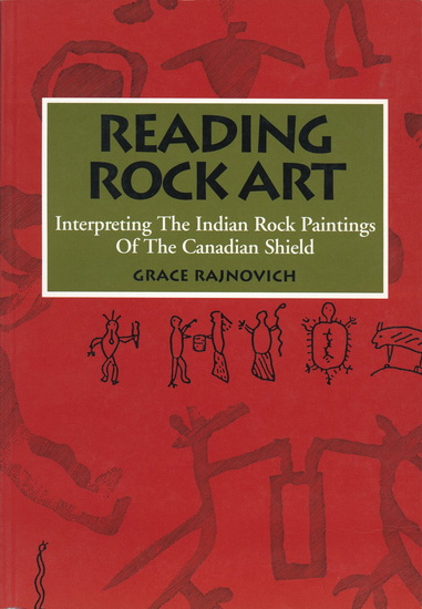Reading Rock Art: Interpreting the Indian Rock Paintings of the Canadian Shield - GRACE RAJNOVICH - WAYNE YERXA