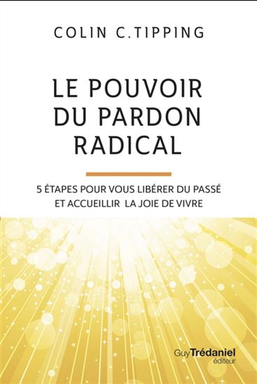 Le Pouvoir du pardon radical : 5 étapes pour vous libérer du passé et accueillir la joie de vivre N. éd. - COLIN C TIPPING