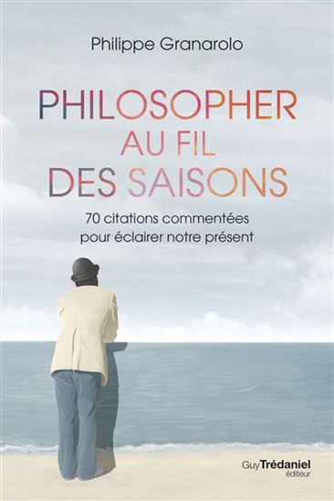 Philosopher au fil des saisons : 70 citations commentées pour éclairer notre présent - PHILIPPE GRANAROLO