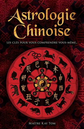 Astrologie chinoise : les clés pour vous comprendre vous-même... - KAY TOM
