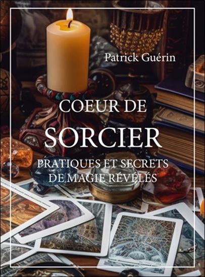 Coeur de sorcier : pratiques et secrets de magie révélés - PATRICK GUÉRIN