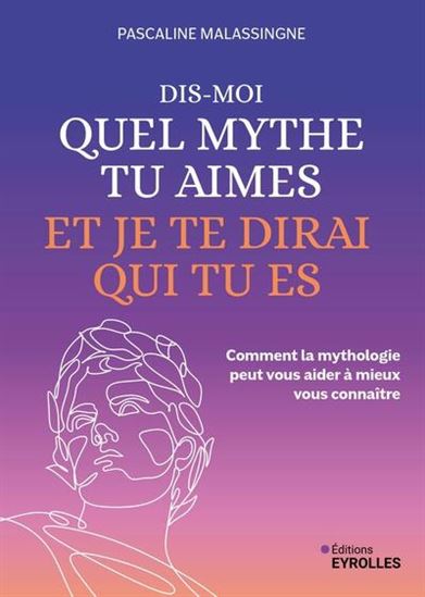 Dis-moi quel mythe tu aimes et je te dirai qui tu es : comment la mythologie peut vous aider à mieux vous connaître - PASCALINE MALASSINGNE