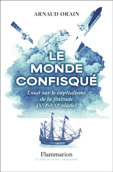 Le Monde confisqué : essai sur le capitalisme de la finitude (XVIe-XXIe siècle) - ARNAUD ORAIN