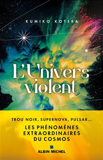 L&#39;Univers violent : trou noir, supernova, pulsar : les phénomènes extraordinaires du cosmos - KUMIKO KOTERA