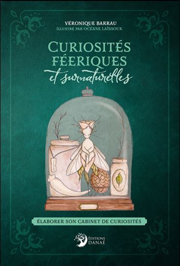 Curiosités féeriques et surnaturelles : élaborer son cabinet de curiosités - VÉRONIQUE BARRAU - OCÉANE LAÏSSOUK