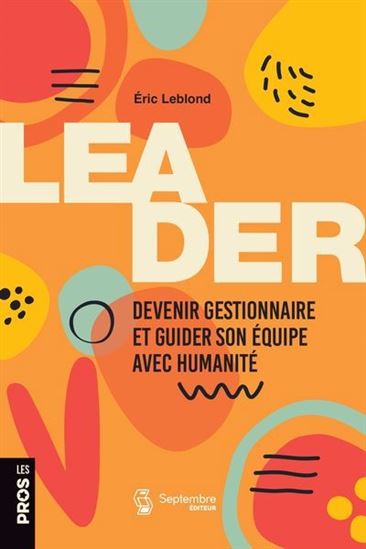 Leader : Devenir gestionnaire et guider son équipe avec humanité - ÉRIC LEBLOND