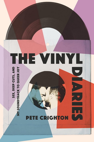 The Vinyl Diaries: Sex, Deep Cuts, and the Soundtrack to My Queer Joy - PETE CRIGHTON