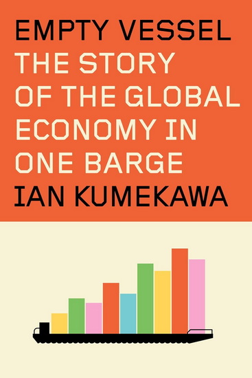 Empty Vessel: The Story of the Global Economy in One Barge - IAN KUMEKAWA