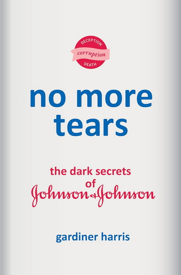 No More Tears: The Dark Secrets of Johnson & Johnson - GARDINER HARRIS