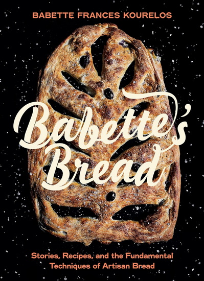 Babette&#39;s Bread: Stories, Recipes, and the Fundamental Techniques of Artisan Bread - BABETTE KOURELOS