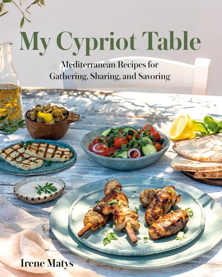 My Cypriot Table: Mediterranean Recipes for Gathering, Sharing, and Savoring - IRENE MATYS