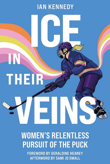 Ice in Their Veins: Women&#39;s Relentless Pursuit of the Puck - IAN KENNEDY - GERALDINE HEANEY