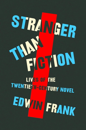 Stranger Than Fiction: Lives of the Twentieth-Century Novel - EDWIN FRANK
