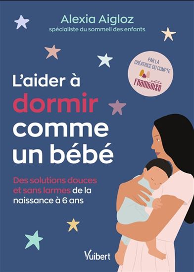 L&#39;Aider à dormir comme un bébé : des solutions douces et sans larmes de la naissance à 6 ans - ALEXIA AIGLOZ